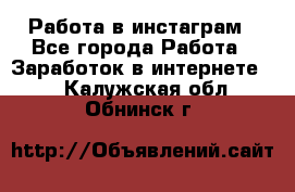 Работа в инстаграм - Все города Работа » Заработок в интернете   . Калужская обл.,Обнинск г.